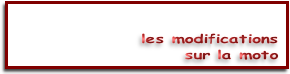 les modifications
sur la moto